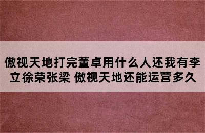 傲视天地打完董卓用什么人还我有李立徐荣张梁 傲视天地还能运营多久